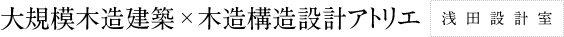 大規模木造建築・木造構造設計アトリエ　浅田設計室