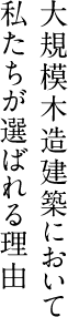 大規模木造建築において私たちが選ばれる理由